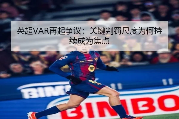 英超VAR再起争议：关键判罚尺度为何持续成为焦点